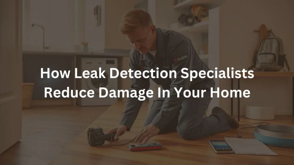 How Leak Detection Specialists Reduce Damage In Your Home